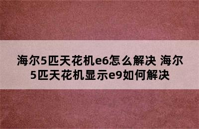 海尔5匹天花机e6怎么解决 海尔5匹天花机显示e9如何解决